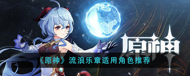 原神流浪乐章适合哪些角色？原神流浪乐章适合角色推荐