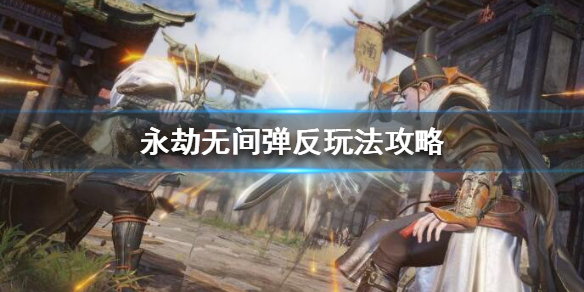 永劫无间弹反技巧分享 永劫无间弹反怎么玩?