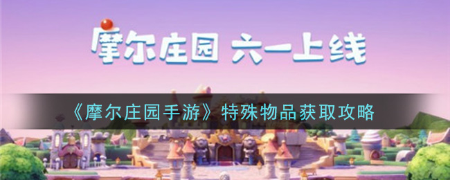 摩尔庄园手游特殊物品怎么获取?摩尔庄园手游特殊物品获取方法
