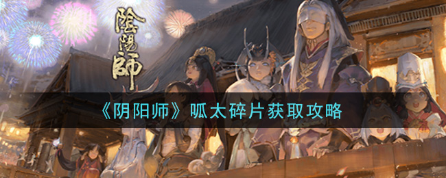 阴阳师呱太碎片怎么获取?阴阳师呱太碎片获取方法