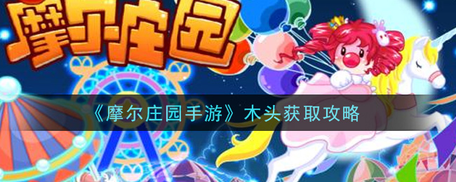 摩尔庄园手游木头怎么获取?摩尔庄园手游木头获取方法