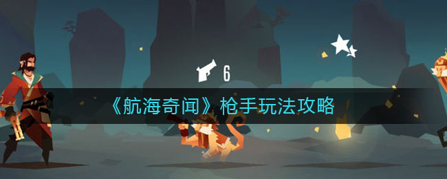 航海奇闻枪手怎么玩？航海奇闻枪手玩法介绍