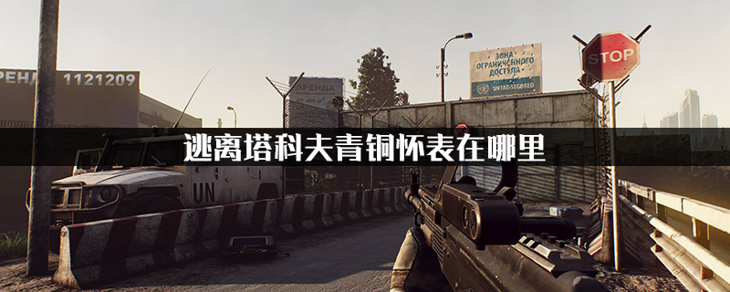 逃离塔科夫青铜怀表在哪里?逃离塔科夫青铜怀表位置介绍