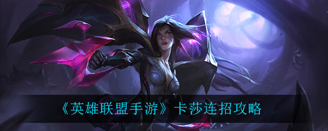 英雄联盟手游卡莎怎么连招?英雄联盟手游卡莎连招方法
