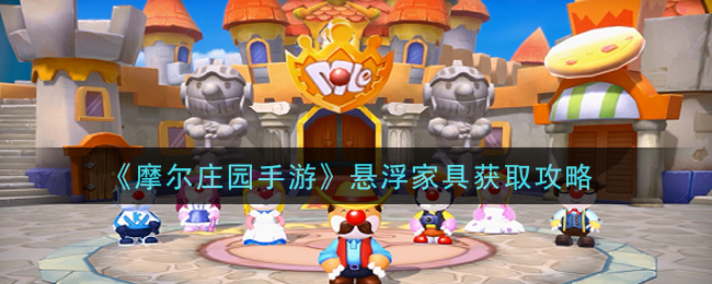 摩尔庄园手游悬浮家具怎么得？摩尔庄园手游悬浮家具获得方法