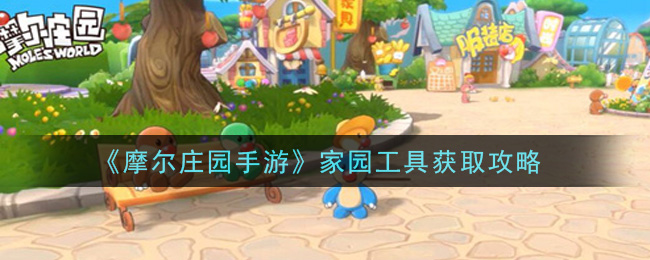 摩尔庄园手游家园工具怎么获取?摩尔庄园手游家园工具获取方法