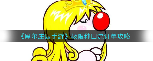 摩尔庄园手游极限种田流订单怎么做?摩尔庄园手游极限种田流订单攻略