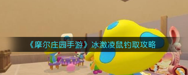 摩尔庄园手游冰激凌鼠怎么钓？摩尔庄园手游冰激凌鼠垂钓方法