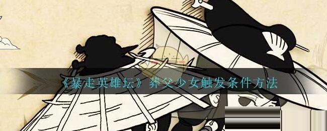 暴走英雄坛葬父少女任务怎么触发？暴走英雄坛葬父少女任务触发方法
