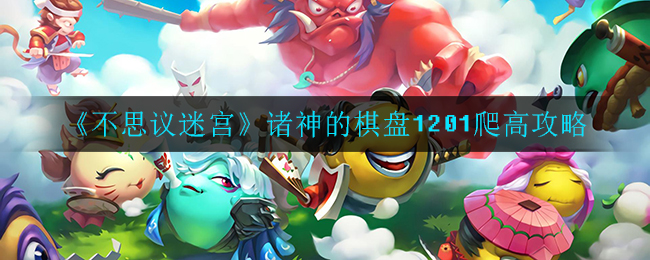 不思议迷宫诸神的棋盘1201怎么爬高?不思议迷宫诸神的棋盘1201爬高方法
