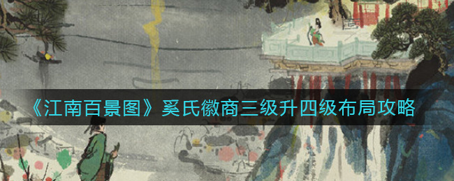江南百景图奚氏徽商三级升四级怎么布局？江南百景图奚氏徽商四级布局攻略