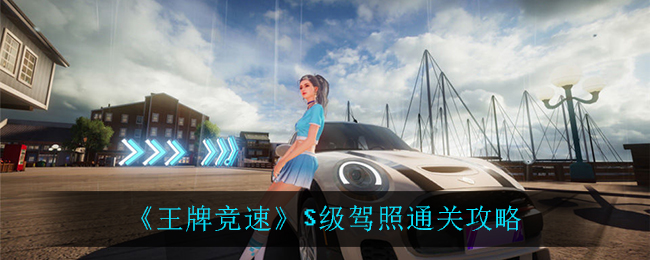 王牌竞速S级驾照怎么过？王牌竞速S级驾照通关攻略