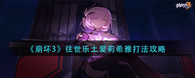 崩坏3往世乐土爱莉希雅怎么打?崩坏3往世乐土爱莉希雅打法详解
