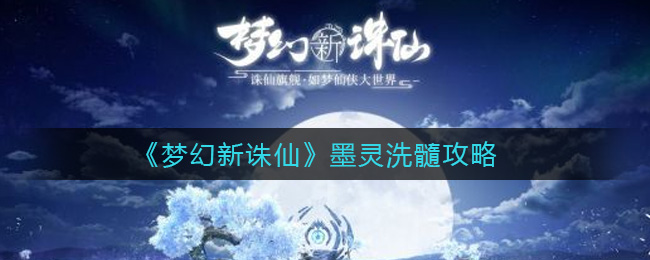 梦幻新诛仙墨灵洗髓攻略 梦幻新诛仙墨灵怎么洗髓？