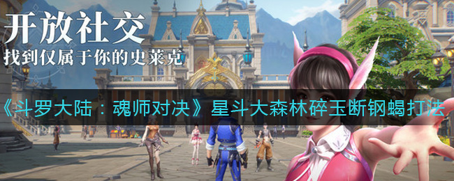 斗罗大陆:魂师对决星斗大森林碎玉断钢蝎怎么打?斗罗大陆:魂师对决星斗大森林碎玉断钢蝎打法攻略