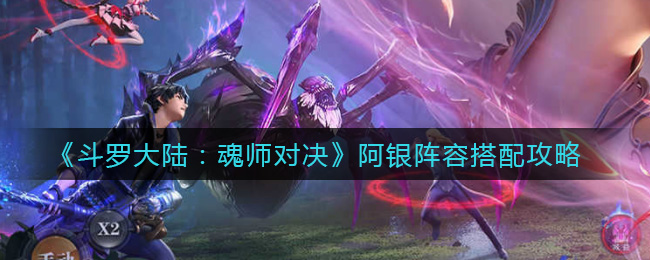 斗罗大陆：魂师对决阿银阵容搭配攻略 斗罗大陆：魂师对决阿银阵容怎么搭配？