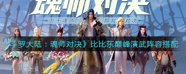 斗罗大陆:魂师对决比比东巅峰演武阵容怎么搭配?斗罗大陆:魂师对决比比东巅峰演武阵容搭配攻略