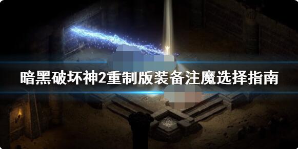 暗黑破坏神2重制版装备注魔怎么选?暗黑破坏神2重制版装备注魔选择推荐