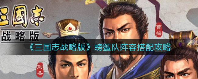 三国志战略版螃蟹队阵容怎么搭配？三国志战略版螃蟹队阵容搭配推荐