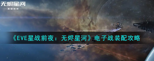 EVE星战前夜：无烬星河电子战怎么装配？EVE星战前夜：无烬星河电子战装配攻略