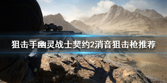 狙击手幽灵战士契约2消音狙击枪怎么选?狙击手幽灵战士契约2消音狙击枪选择