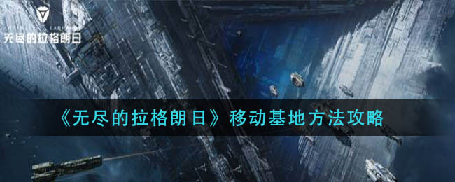 无尽的拉格朗日怎么移动基地？无尽的拉格朗日移动基地攻略