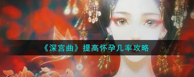 深宫曲怎么提高怀孕几率？深宫曲怀孕几率提高攻略