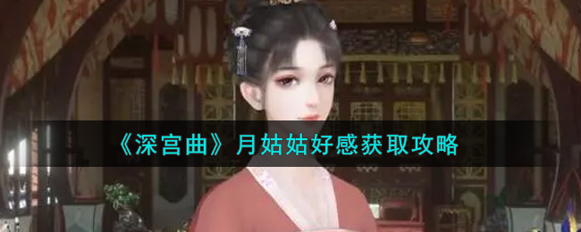 深宫曲怎么获得月姑姑好感?深宫曲月姑姑好感获得攻略