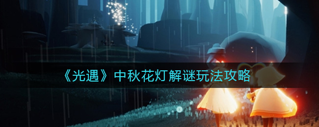 光遇中秋花灯解谜怎么玩?光遇中秋花灯解谜攻略