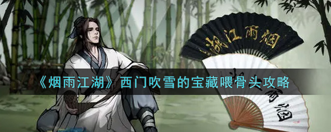 烟雨江湖西门吹雪的宝藏怎么喂骨头？烟雨江湖西门吹雪的宝藏喂骨头攻略