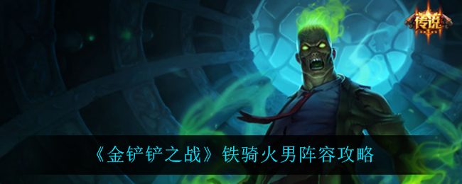 金铲铲之战铁骑火男主C阵容怎么搭配?金铲铲之战铁骑火男主C阵容搭配推荐