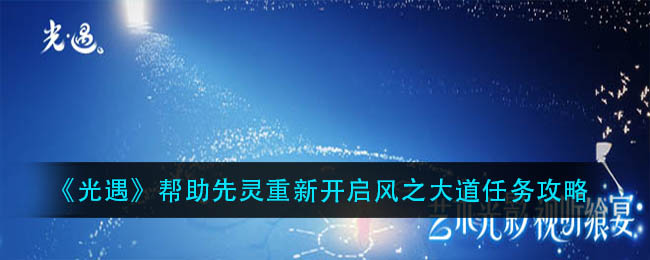 光遇帮助先灵重新开启风之大道任务怎么完成?光遇帮助先灵重新开启风之大道任务流程介绍