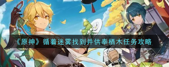 原神循着迷雾找到并供奉栖木任务怎么做?原神循着迷雾找到并供奉栖木任务完成方法