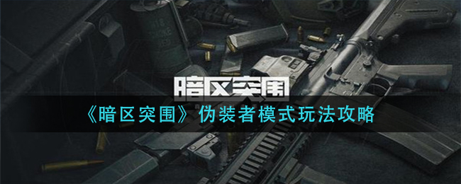 暗区突围伪装者模式怎么玩?暗区突围伪装者模式玩法介绍