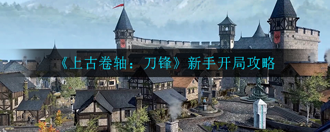 上古卷轴刀锋新手开局怎么玩?上古卷轴:刀锋新手开局攻略