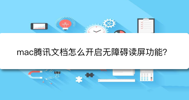 腾讯文档怎么修改阅读模式?腾讯文档开启无障碍读屏技巧分享