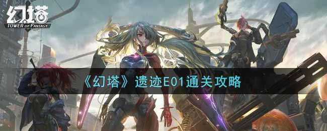 幻塔遗迹E01怎么过?幻塔遗迹E01通关方法
