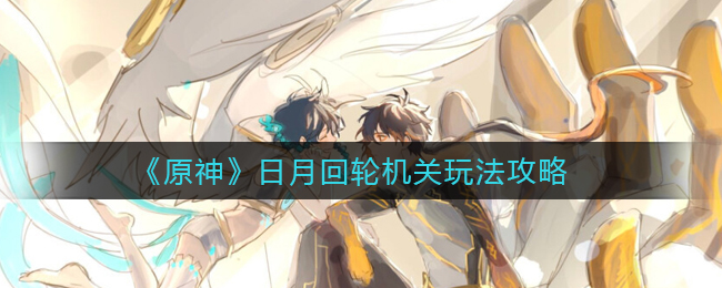 原神日月回轮机关怎么玩?原神日月回轮机关玩法攻略