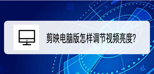 剪映pc端亮度怎么调?剪映pc端提高视频亮度方法介绍