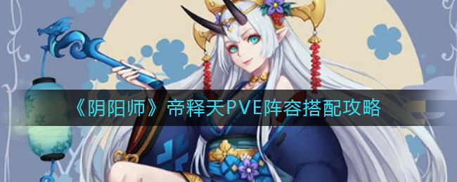 阴阳师帝释天PVE阵容怎么搭配?阴阳师帝释天PVE阵容搭配推荐