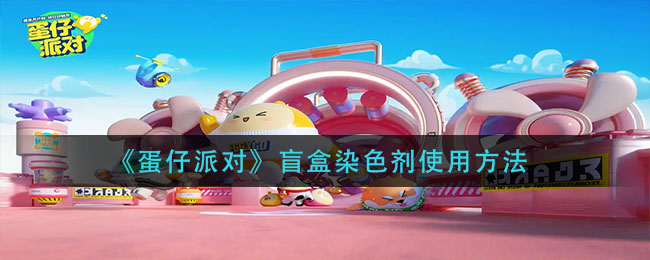 蛋仔派对盲盒染色剂怎么使用?蛋仔派对盲盒染色剂使用方法