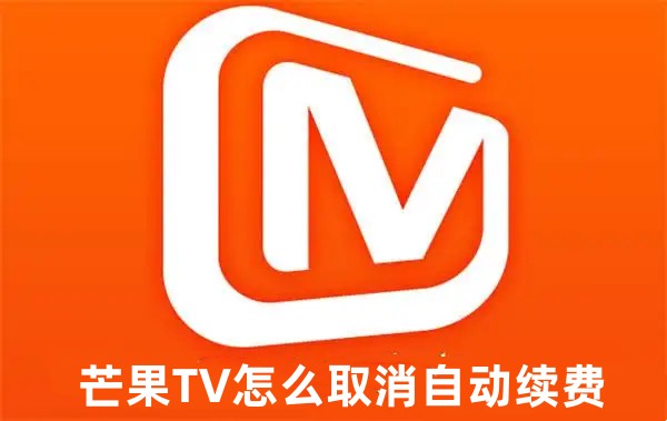 芒果tv怎么取消自动续费 芒果tv取消自动续费的详细教程