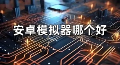 安卓模拟器哪个好用？安卓模拟器大全