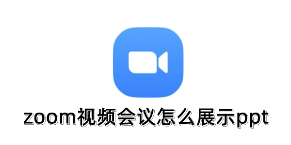 zoom视频会议怎么展示ppt？zoom视频会议展示ppt的操作方法