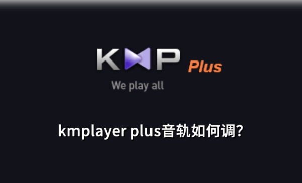 kmplayer plus音轨怎么调？kmplayer plus调音轨的方法