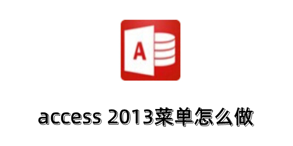 access 2013菜单怎么做？access 2013制作自定义菜单的方法?
