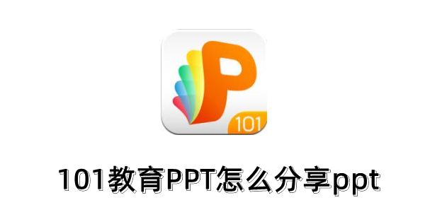 101教育PPT怎么分享ppt？101教育PPT分享ppt的操作步骤