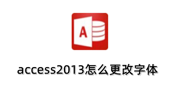 access2013怎么更改字體？access2013更改字體的操作步驟