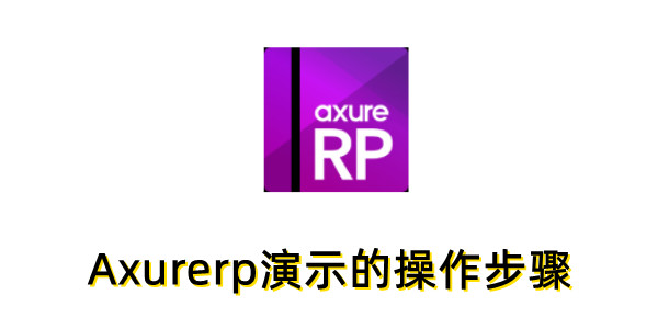 Axurerp怎么演示？Axurerp演示的操作步骤