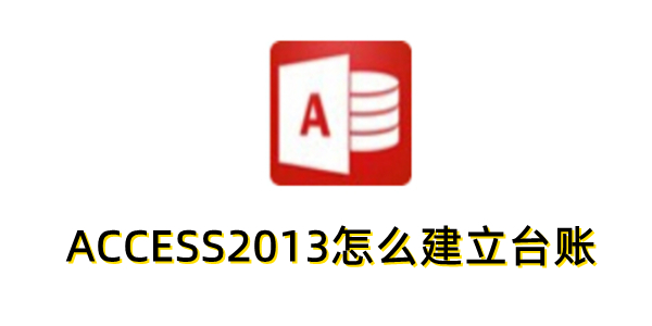 ACCESS2013怎么建立台账？ACCESS2013建立台账的方法